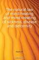 The natural law of mind healing and mind creating of sickness, disease and deformity, Hoch A. F. 