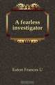 A fearless investigator, Eaton Frances U 
