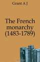 The French monarchy (1483-1789), Grant A J 