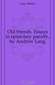 Old friends. Essays in epistolary parody, by Andrew Lang, Andrew Lang 
