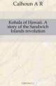 Kohala of Hawaii. A story of the Sandwich Islands revolution, Calhoun A. R. 