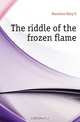 The riddle of the frozen flame, Mary E. Hanshew 