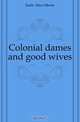 Colonial dames and good wives, Earle Alice Morse 