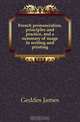 French pronunciation, principles and practice, and a summary of usage in writing and printing, Geddes James 