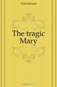 The tragic Mary, Field Michael 