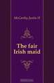 The fair Irish maid, Justin H. McCarthy 