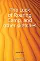 The Luck of Roaring Camp, and other sketches, Bret Harte 