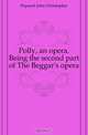 Polly, an opera. Being the second part of The Beggar