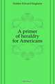 A primer of heraldry for Americans, Edward Singleton Holden 