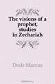 The visions of a prophet, studies in Zechariah, Marcus Dods 