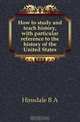 How to study and teach history, with particular reference to the history of the United States, B. A. Hinsdale 
