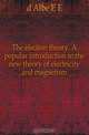 The election theory. A popular introduction to the new theory of electricity and magnetism, d