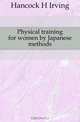 Physical training for women by Japanese methods, Hancock H. Irving 
