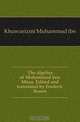 The algebra of Mohammed ben Musa. Edited and translated by Frederic Rosen, Khuwarizmi Muhammad ibn 