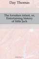 The forsaken infant, or, Entertaining history of little Jack, Thomas Day 