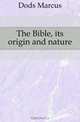The Bible, its origin and nature, Marcus Dods 