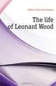 The life of Leonard Wood, Holme John Gunnlaugur 