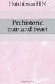 Prehistoric man and beast, H. N. Hutchinson 