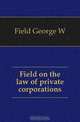 Field on the law of private corporations, Field George Washington 