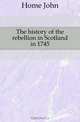 The history of the rebellion in Scotland in 1745, J. Home 