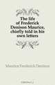 The life of Frederick Denison Maurice, chiefly told in his own letters, Maurice Frederick Denison 