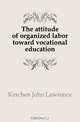 The attitude of organized labor toward vocational education, Kerchen John Lawrence 