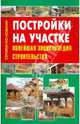 Постройки на участке. Новейшая энциклопедия строительства, 