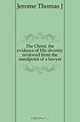 The Christ, the evidence of His divinity reviewed from the standpoint of a lawyer, Thomas J. Jerome 