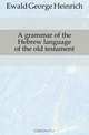 A grammar of the Hebrew language of the old testament, Ewald George Heinrich 