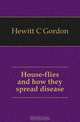 House-flies and how they spread disease, Hewitt C. Gordon 