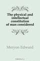 The physical and intellectual constitution of man considered, Meryon Edward 