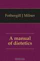 A manual of dietetics, Fothergill J Milner 