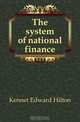 The system of national finance, Kennet Edward Hilton 