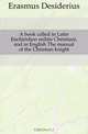 A book called in Latin Enchiridion militis Christiani, and in English The manual of the Christian knight, Erasmus Desiderius 