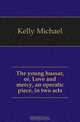 The young hussar, or, Love and mercy, an operatic piece, in two acts, Kelly Michael 