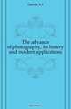 The advance of photography, its history and modern applications, Garrett A. E. 