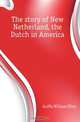 The story of New Netherland, the Dutch in America, Griffis William Elliot 