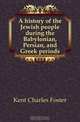 A history of the Jewish people during the Babylonian, Persian, and Greek periods, Kent Charles Foster 