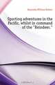 Sporting adventures in the Pacific, whilst in command of the "Reindeer.", Kennedy William Robert 