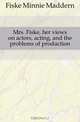 Mrs. Fiske, her views on actors, acting, and the problems of production, Fiske Minnie Maddern 