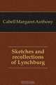 Sketches and recollections of Lynchburg, Cabell Margaret Anthony 