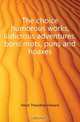 The choice humorous works, ludicrous adventures, bons mots, puns and hoaxes, Hook Theodore Edward 