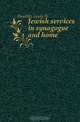Jewish services in synagogue and home, Dembitz Lewis N. 