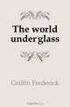 The world under glass, Griffin Frederick 