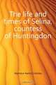 The life and times of Selina, countess of Huntingdon, Seymour Aaron Crossley 