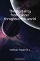 The mortality from cancer throghout the world, Frederick L. Hoffman 
