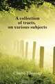 A collection of tracts, on various subjects, Chubb Thomas 