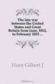 The late war between the United States and Great Britain from June, 1812, to February 1815 ..., Hunt Gilbert J 