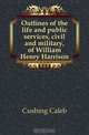 Outlines of the life and public services, civil and military, of William Henry Harrison, Cushing Caleb 