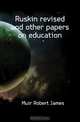 Ruskin revised and other papers on education, Muir Robert James 
